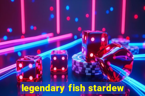 legendary fish stardew